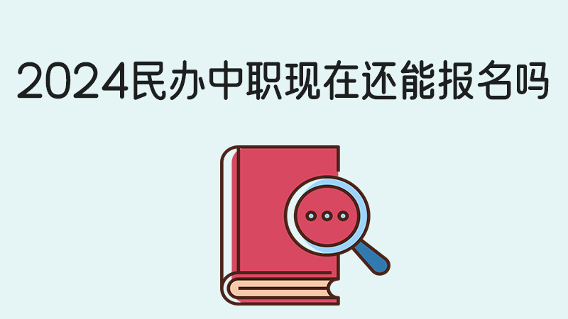 2024民辦中職現在還能報名嗎？升學班值不值得讀？